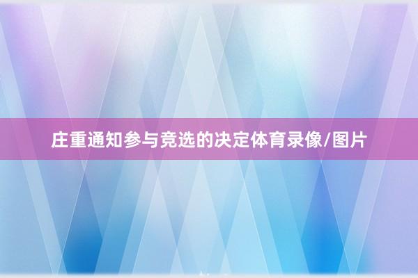 庄重通知参与竞选的决定体育录像/图片
