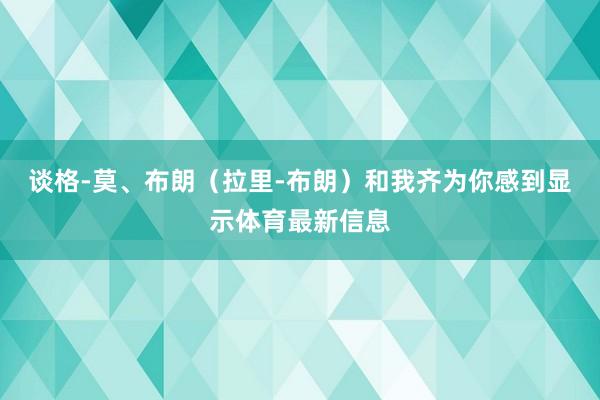 谈格-莫、布朗（拉里-布朗）和我齐为你感到显示体育最新信息