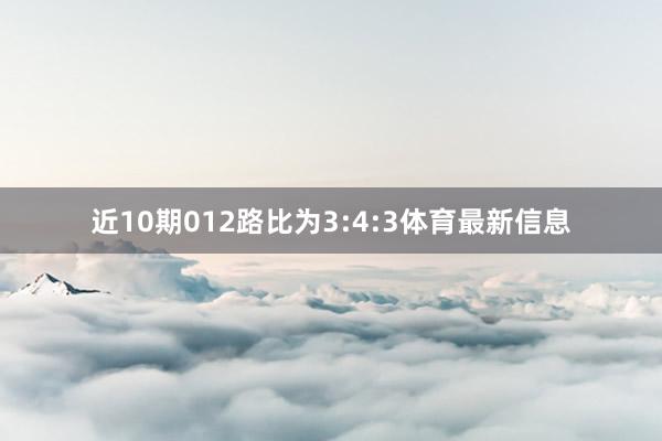 近10期012路比为3:4:3体育最新信息