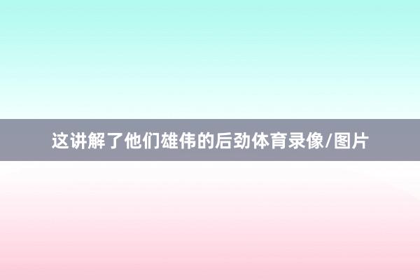 这讲解了他们雄伟的后劲体育录像/图片