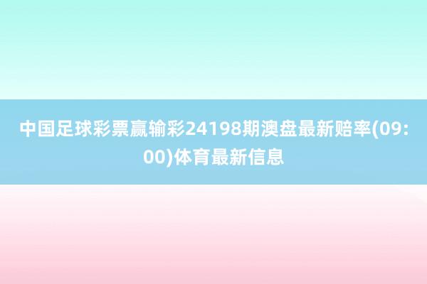 中国足球彩票赢输彩24198期澳盘最新赔率(09:00)体育最新信息