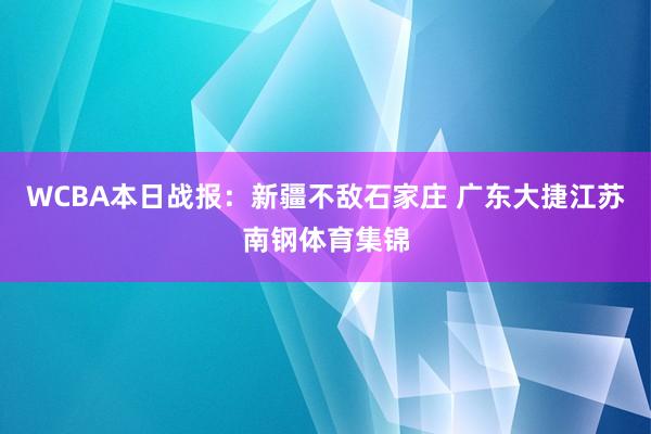 WCBA本日战报：新疆不敌石家庄 广东大捷江苏南钢体育集锦