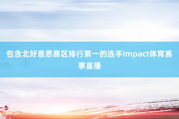 包含北好意思赛区排行第一的选手Impact体育赛事直播