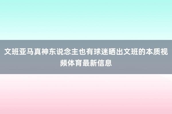 文班亚马真神东说念主也有球迷晒出文班的本质视频体育最新信息
