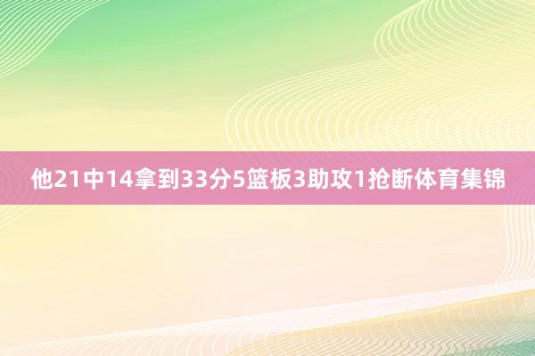 他21中14拿到33分5篮板3助攻1抢断体育集锦