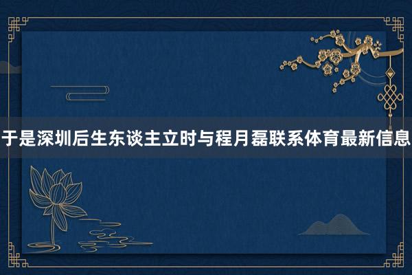于是深圳后生东谈主立时与程月磊联系体育最新信息
