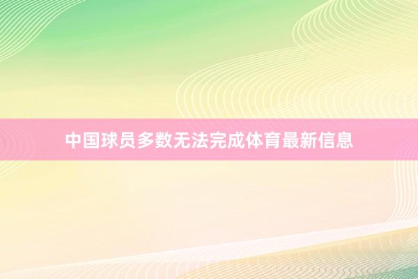 中国球员多数无法完成体育最新信息