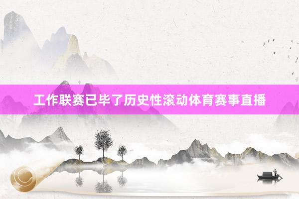 工作联赛已毕了历史性滚动体育赛事直播