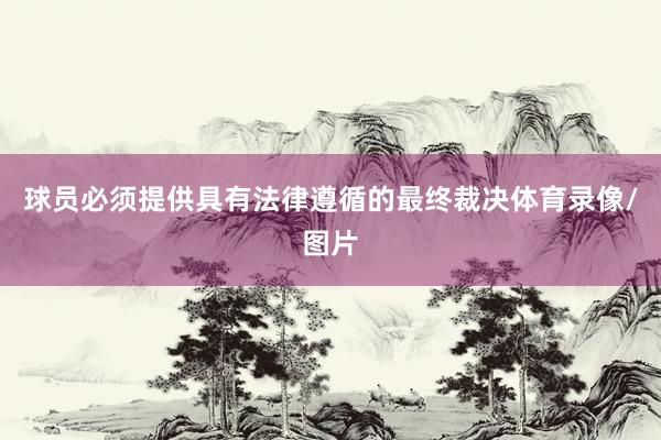 球员必须提供具有法律遵循的最终裁决体育录像/图片