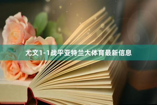 尤文1-1战平亚特兰大体育最新信息