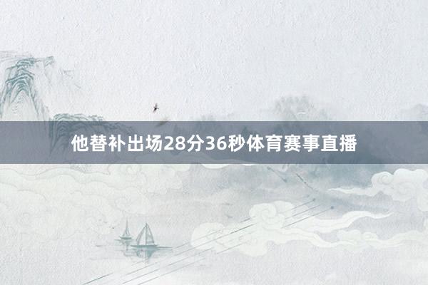 他替补出场28分36秒体育赛事直播