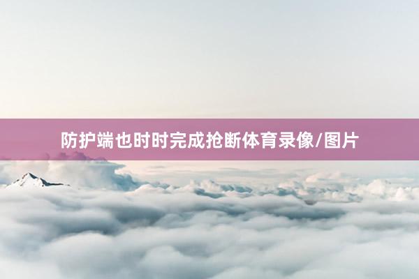 防护端也时时完成抢断体育录像/图片