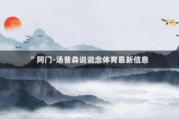 ”阿门-汤普森说说念体育最新信息