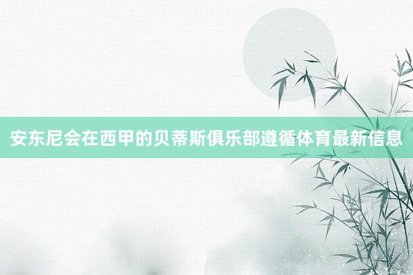 安东尼会在西甲的贝蒂斯俱乐部遵循体育最新信息