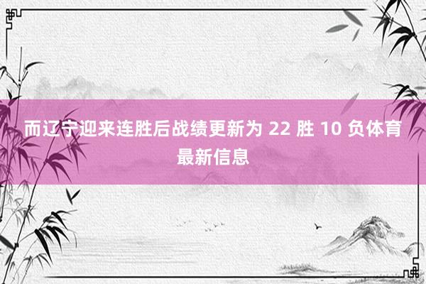而辽宁迎来连胜后战绩更新为 22 胜 10 负体育最新信息