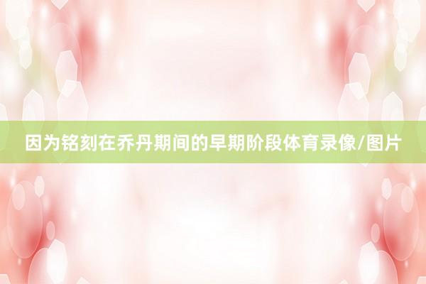 因为铭刻在乔丹期间的早期阶段体育录像/图片