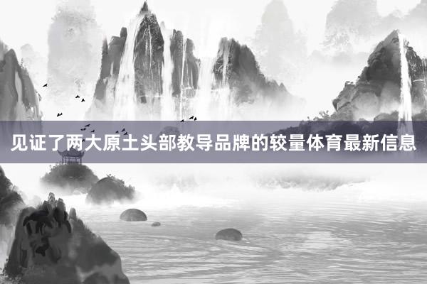 见证了两大原土头部教导品牌的较量体育最新信息