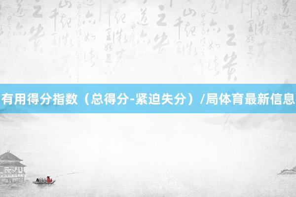 有用得分指数（总得分-紧迫失分）/局体育最新信息