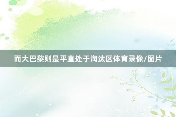 而大巴黎则是平直处于淘汰区体育录像/图片