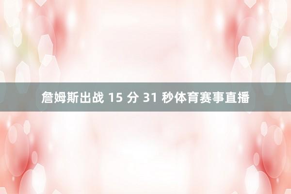 詹姆斯出战 15 分 31 秒体育赛事直播