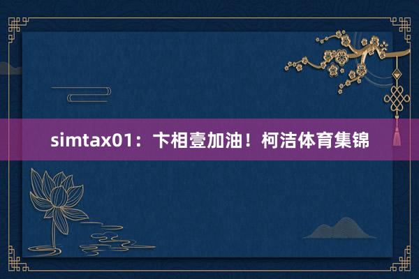 simtax01：卞相壹加油！柯洁体育集锦