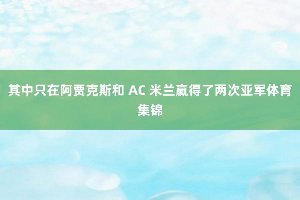 其中只在阿贾克斯和 AC 米兰赢得了两次亚军体育集锦