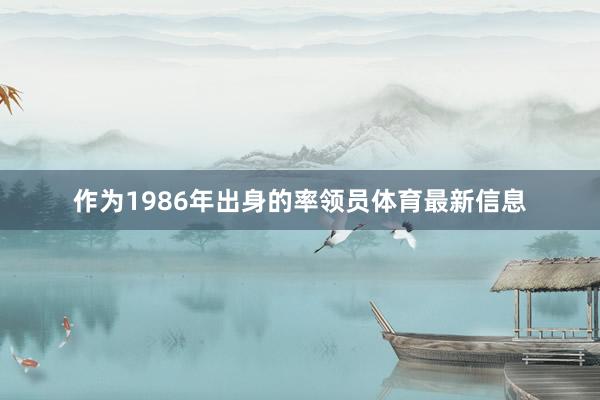 作为1986年出身的率领员体育最新信息