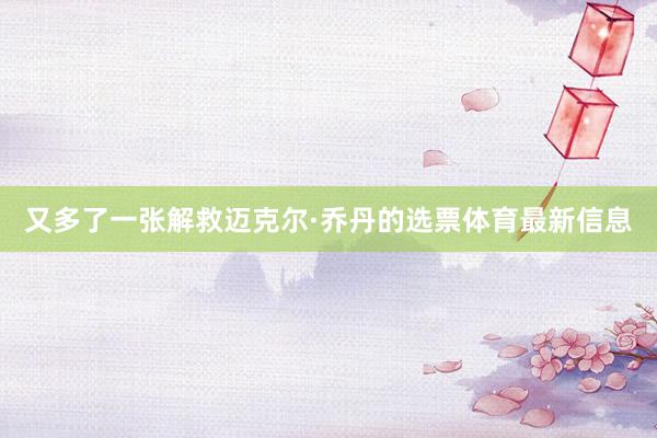 又多了一张解救迈克尔·乔丹的选票体育最新信息