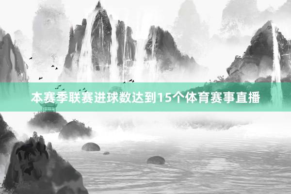 本赛季联赛进球数达到15个体育赛事直播