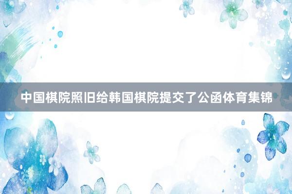 中国棋院照旧给韩国棋院提交了公函体育集锦