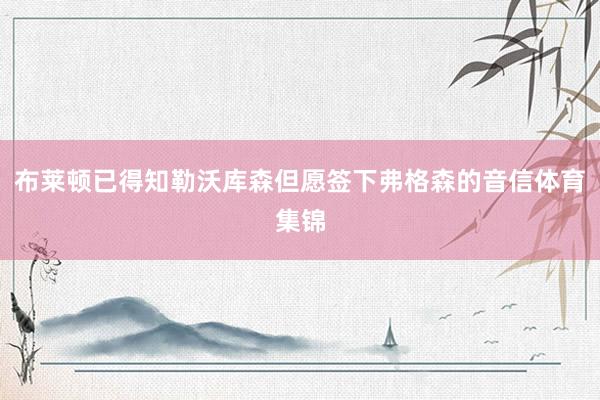 布莱顿已得知勒沃库森但愿签下弗格森的音信体育集锦