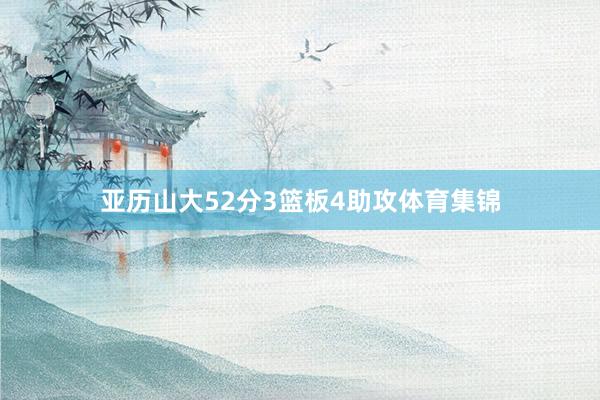 亚历山大52分3篮板4助攻体育集锦