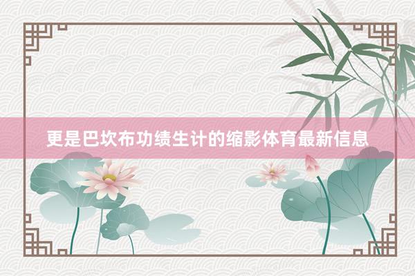 更是巴坎布功绩生计的缩影体育最新信息