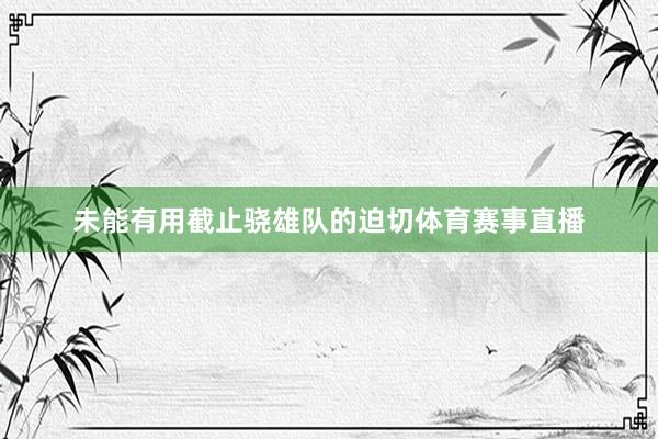未能有用截止骁雄队的迫切体育赛事直播