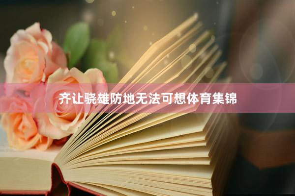齐让骁雄防地无法可想体育集锦