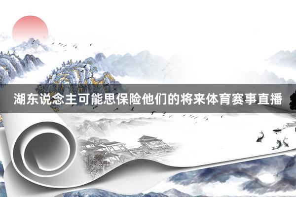 湖东说念主可能思保险他们的将来体育赛事直播