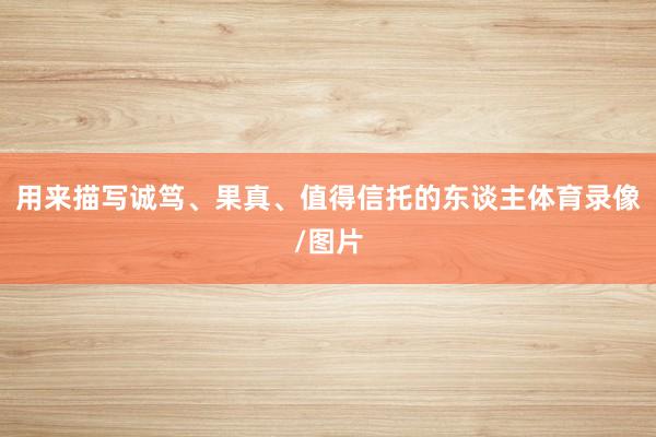 用来描写诚笃、果真、值得信托的东谈主体育录像/图片