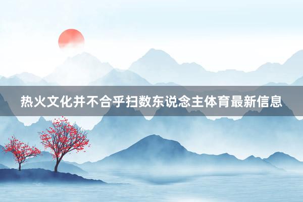 热火文化并不合乎扫数东说念主体育最新信息