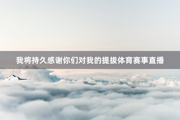 我将持久感谢你们对我的提拔体育赛事直播