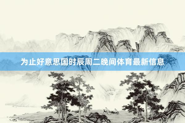 为止好意思国时辰周二晚间体育最新信息