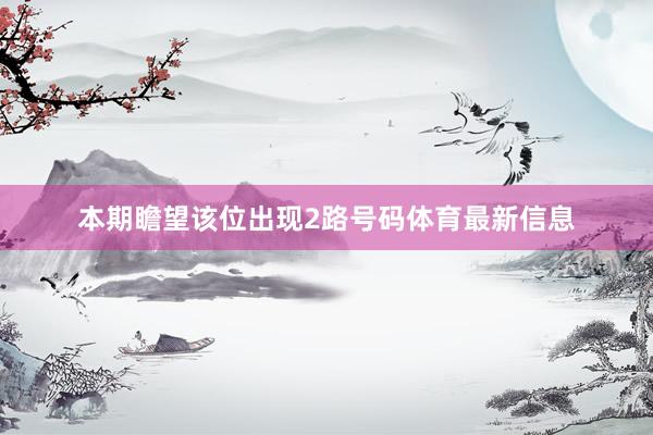 本期瞻望该位出现2路号码体育最新信息