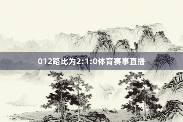 012路比为2:1:0体育赛事直播