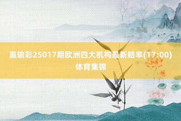 赢输彩25017期欧洲四大机构最新赔率(17:00)体育集锦