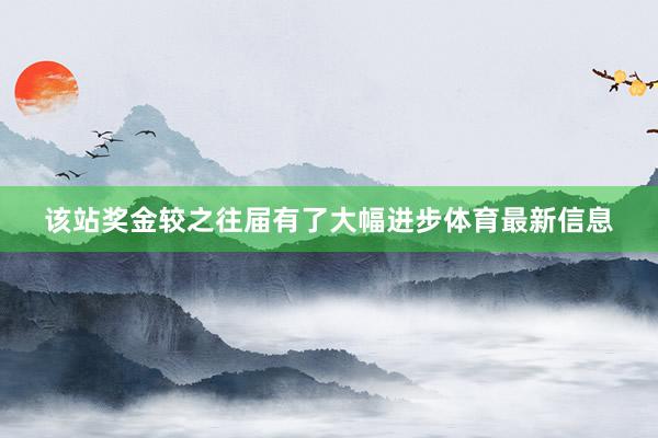 该站奖金较之往届有了大幅进步体育最新信息