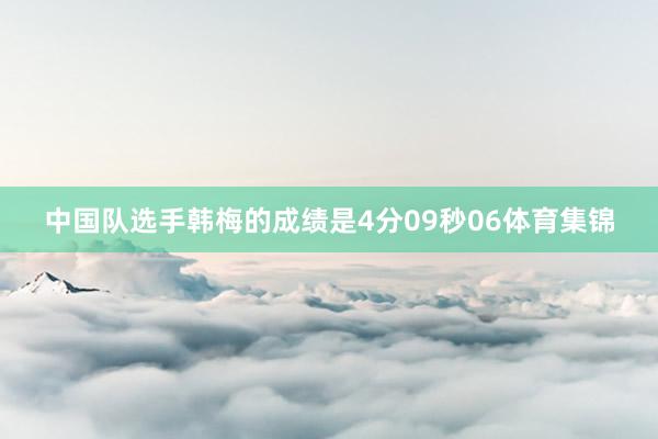 中国队选手韩梅的成绩是4分09秒06体育集锦