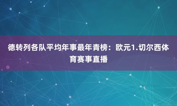 德转列各队平均年事最年青榜：欧元1.切尔西体育赛事直播