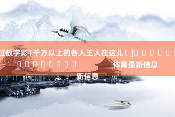 中过数字彩1千万以上的各人王人在这儿！]															                体育最新信息