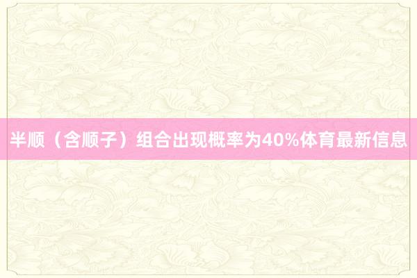 半顺（含顺子）组合出现概率为40%体育最新信息