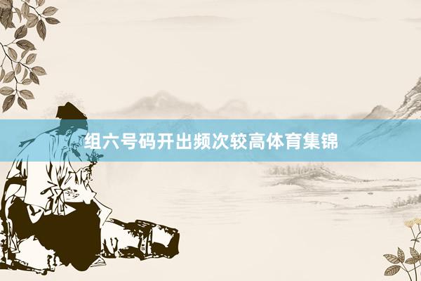 组六号码开出频次较高体育集锦