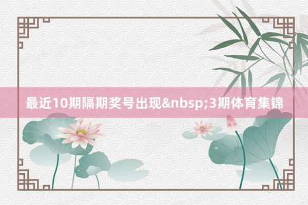 最近10期隔期奖号出现&nbsp;3期体育集锦